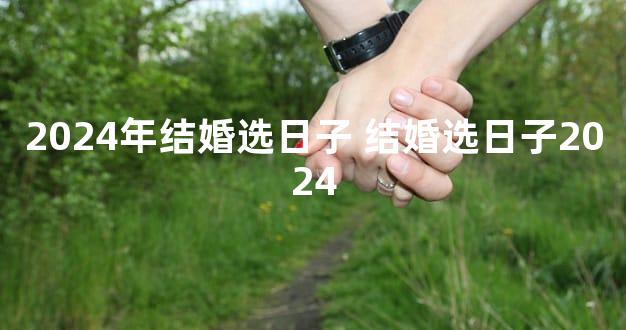 2024年结婚选日子 结婚选日子2024
